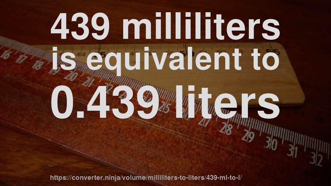 439 milliliters is equivalent to 0.439 liters