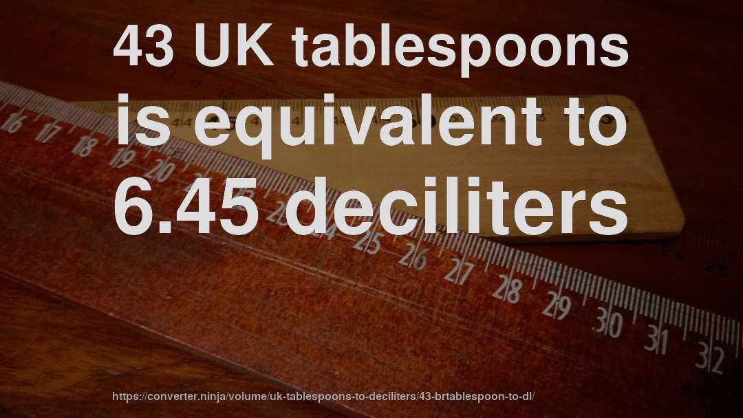 43 UK tablespoons is equivalent to 6.45 deciliters