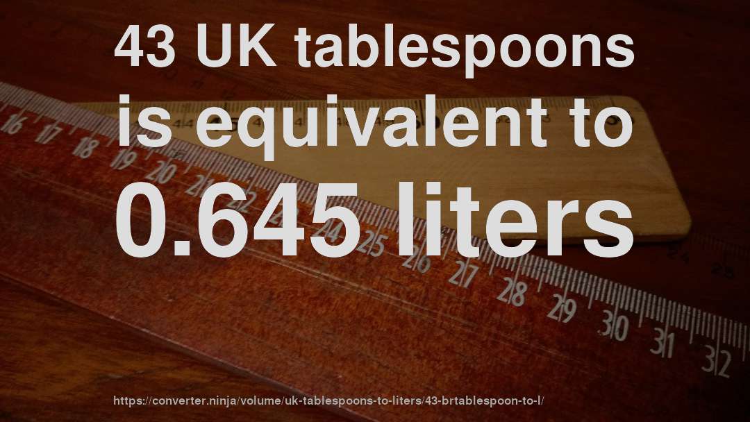 43 UK tablespoons is equivalent to 0.645 liters