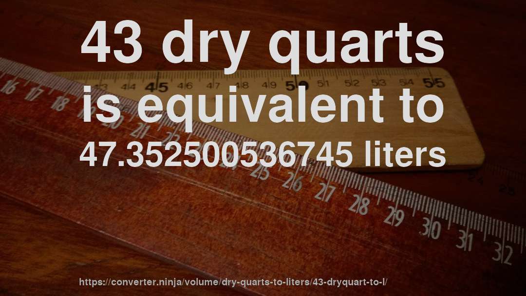 43 dry quarts is equivalent to 47.352500536745 liters