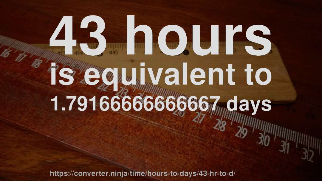 43 hours is equivalent to 1.79166666666667 days