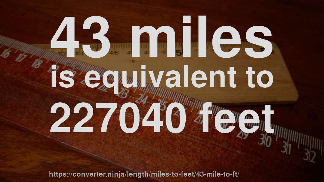 43 miles is equivalent to 227040 feet