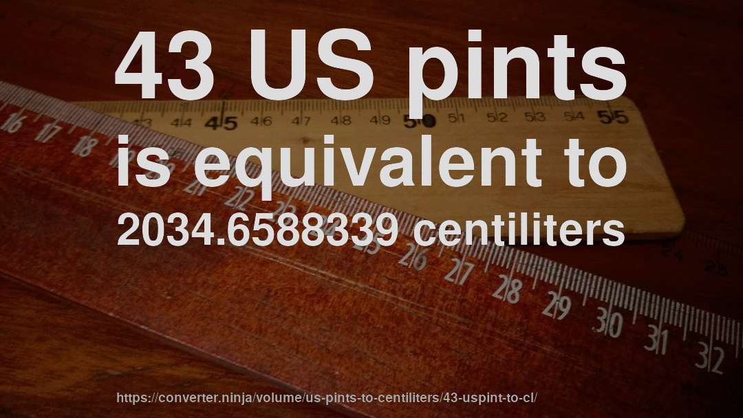 43 US pints is equivalent to 2034.6588339 centiliters