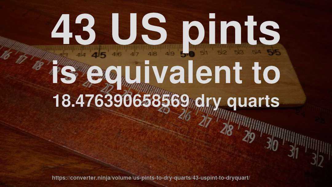 43 US pints is equivalent to 18.476390658569 dry quarts