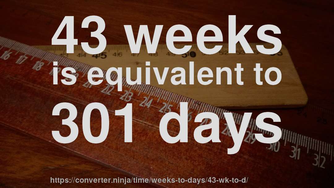 43 weeks is equivalent to 301 days
