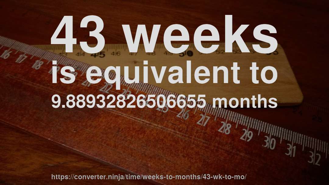 43 weeks is equivalent to 9.88932826506655 months