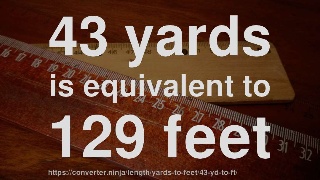 43 yards is equivalent to 129 feet