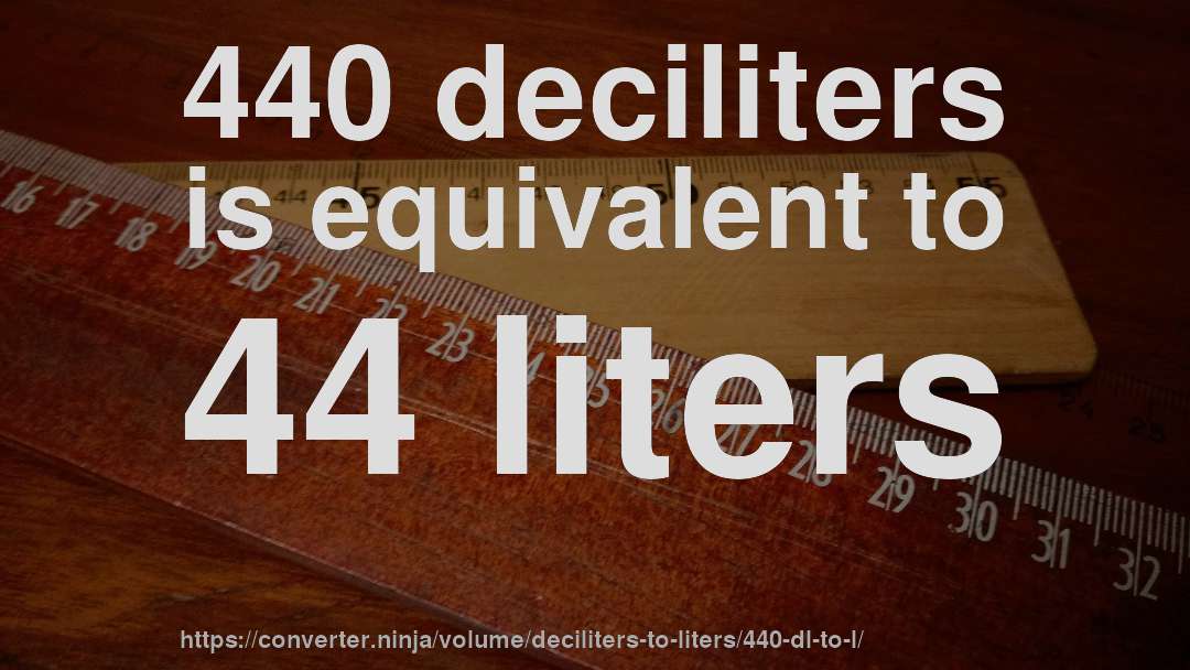 440 deciliters is equivalent to 44 liters