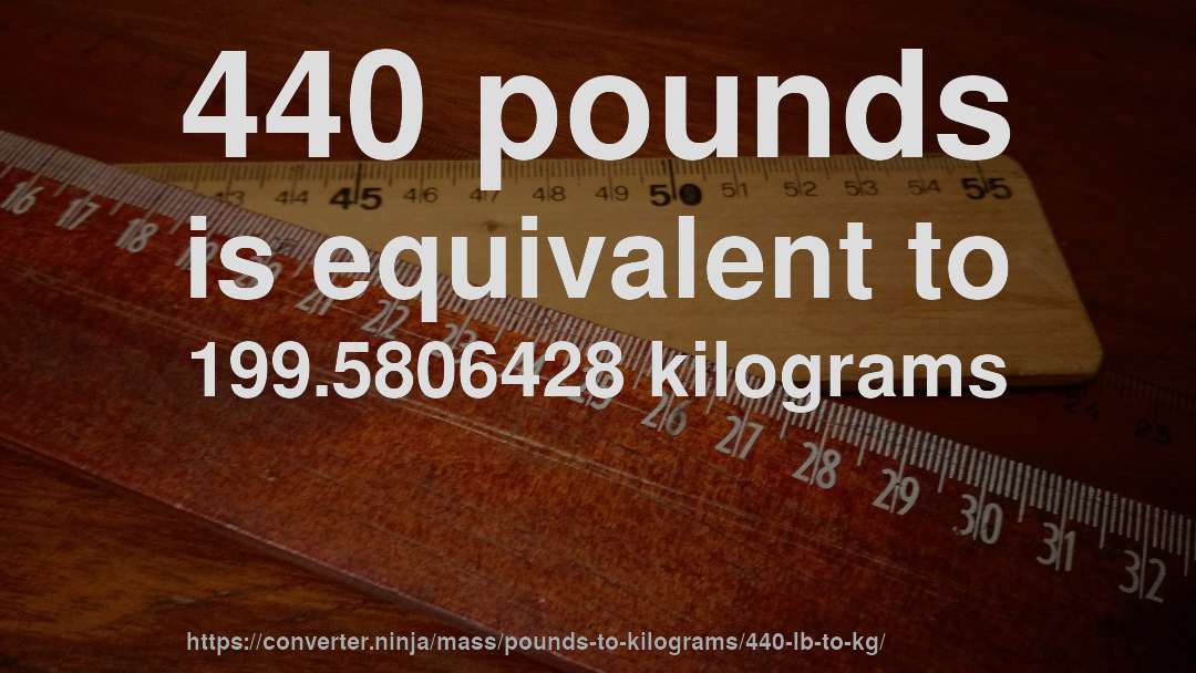 440 pounds is equivalent to 199.5806428 kilograms