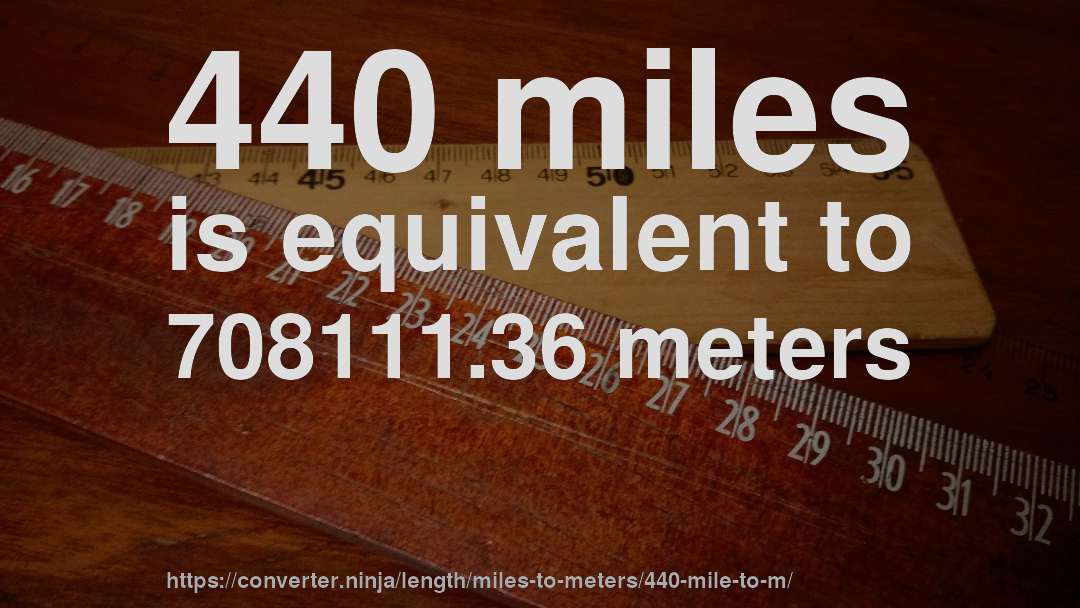 440 miles is equivalent to 708111.36 meters