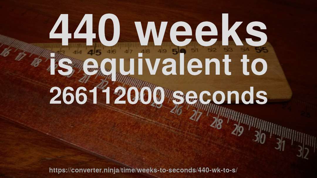 440 weeks is equivalent to 266112000 seconds