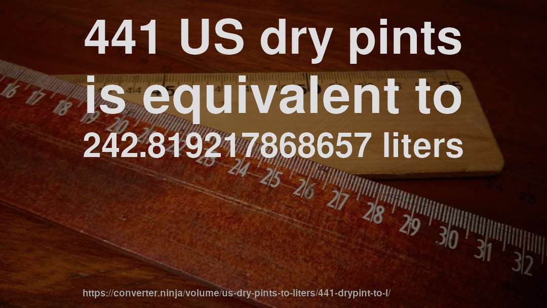 441 US dry pints is equivalent to 242.819217868657 liters