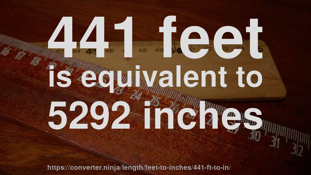 441 feet is equivalent to 5292 inches