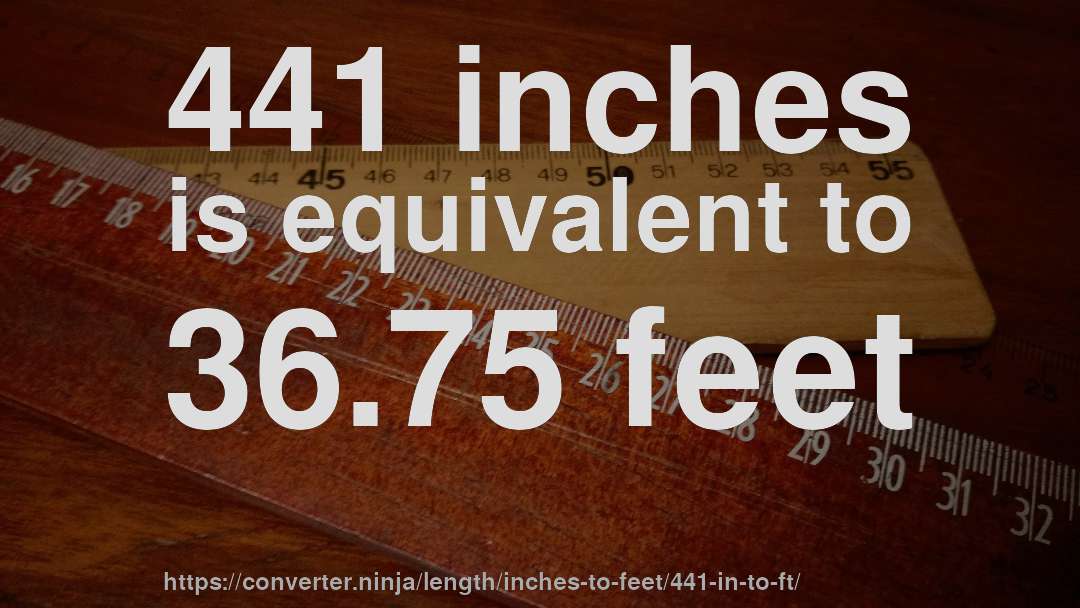 441 inches is equivalent to 36.75 feet