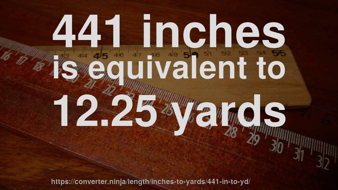 441 inches is equivalent to 12.25 yards