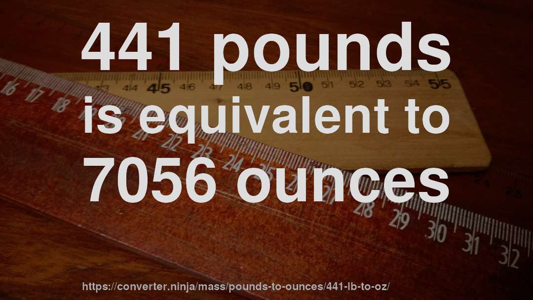 441 pounds is equivalent to 7056 ounces