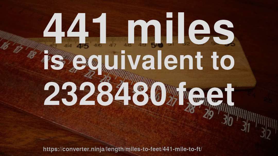 441 miles is equivalent to 2328480 feet