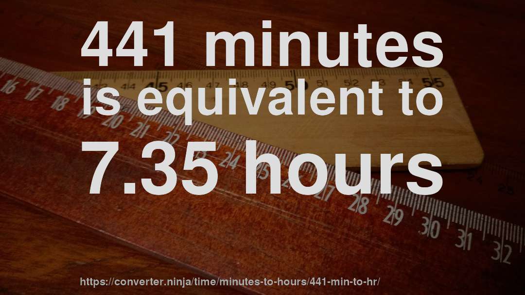 441 minutes is equivalent to 7.35 hours
