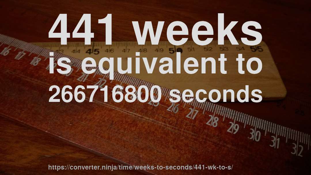 441 weeks is equivalent to 266716800 seconds