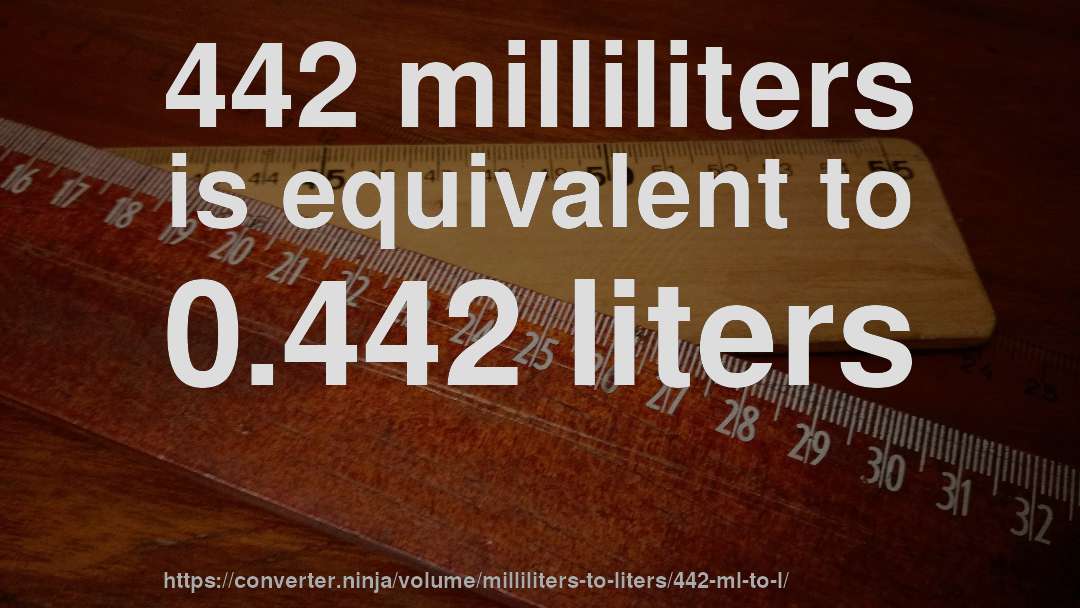 442 milliliters is equivalent to 0.442 liters
