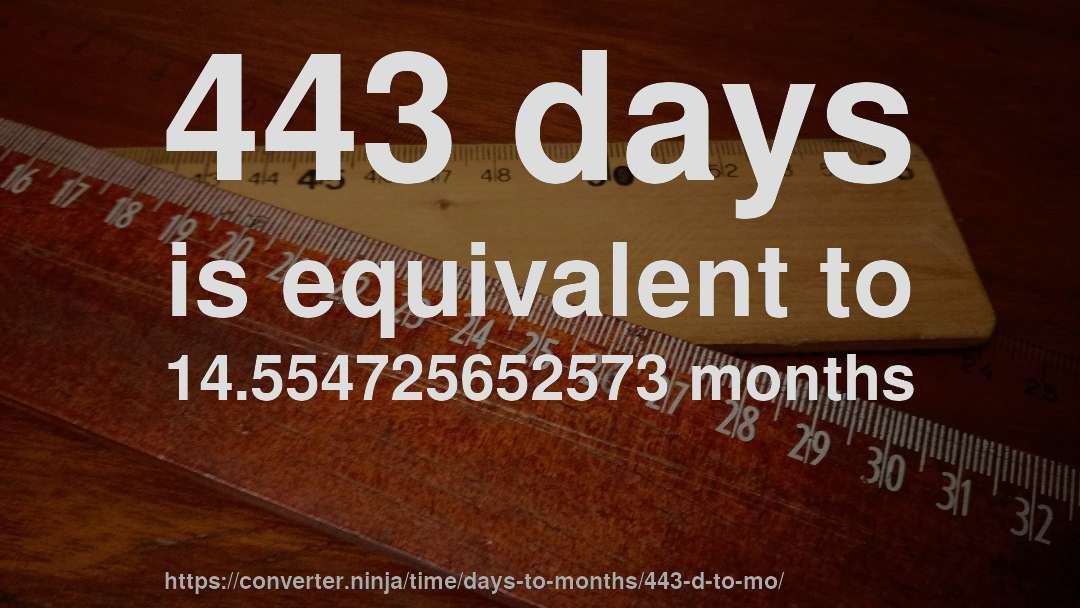 443 days is equivalent to 14.554725652573 months