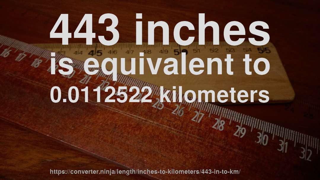 443 inches is equivalent to 0.0112522 kilometers