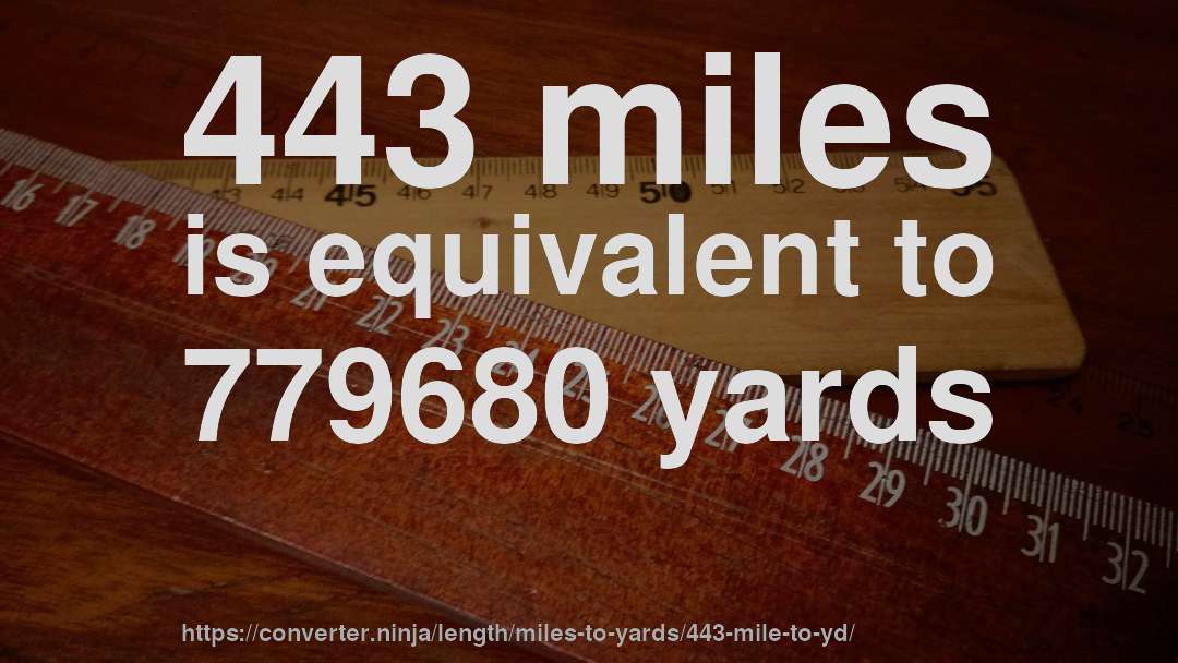 443 miles is equivalent to 779680 yards