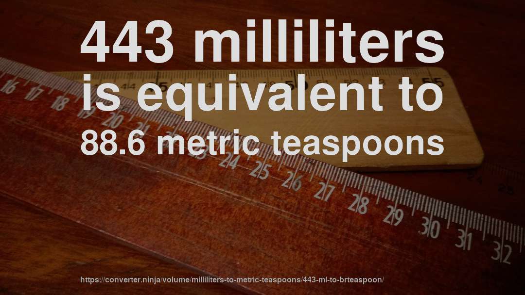 443 milliliters is equivalent to 88.6 metric teaspoons