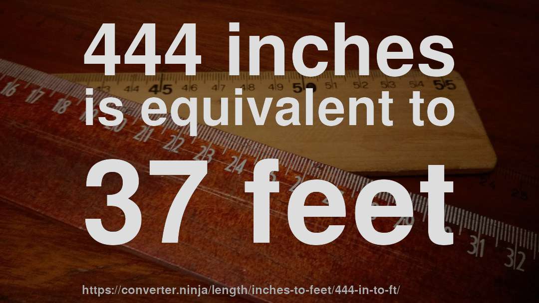 444 inches is equivalent to 37 feet