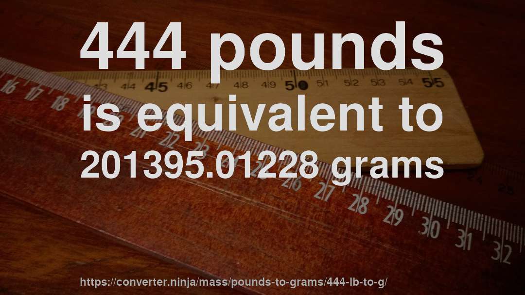 444 pounds is equivalent to 201395.01228 grams