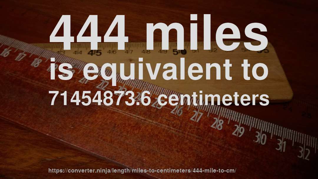 444 miles is equivalent to 71454873.6 centimeters