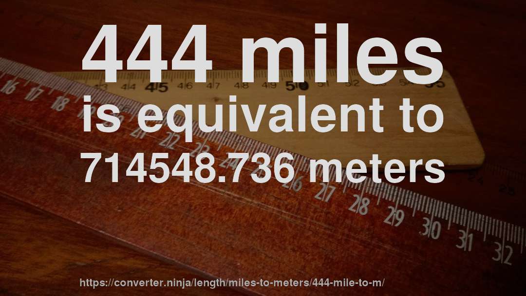 444 miles is equivalent to 714548.736 meters