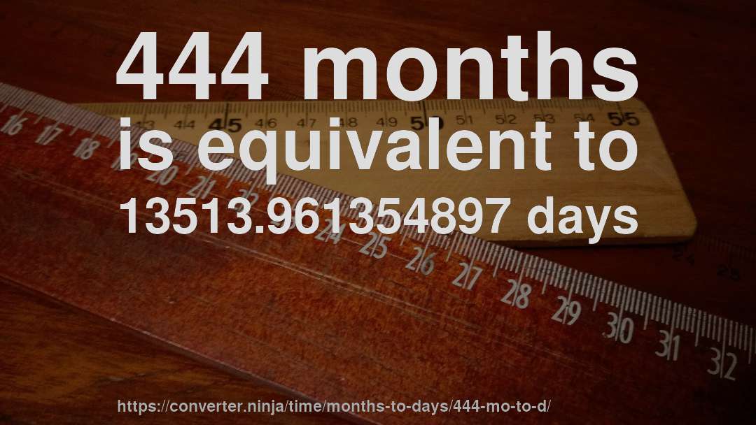 444 months is equivalent to 13513.961354897 days