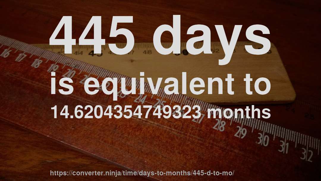 445 days is equivalent to 14.6204354749323 months