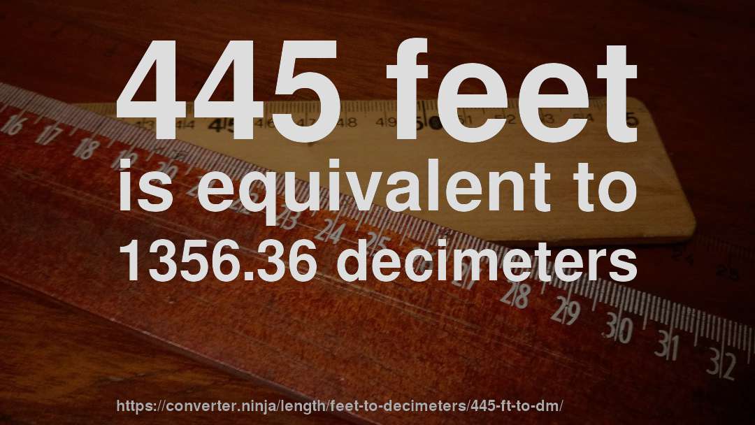 445 feet is equivalent to 1356.36 decimeters