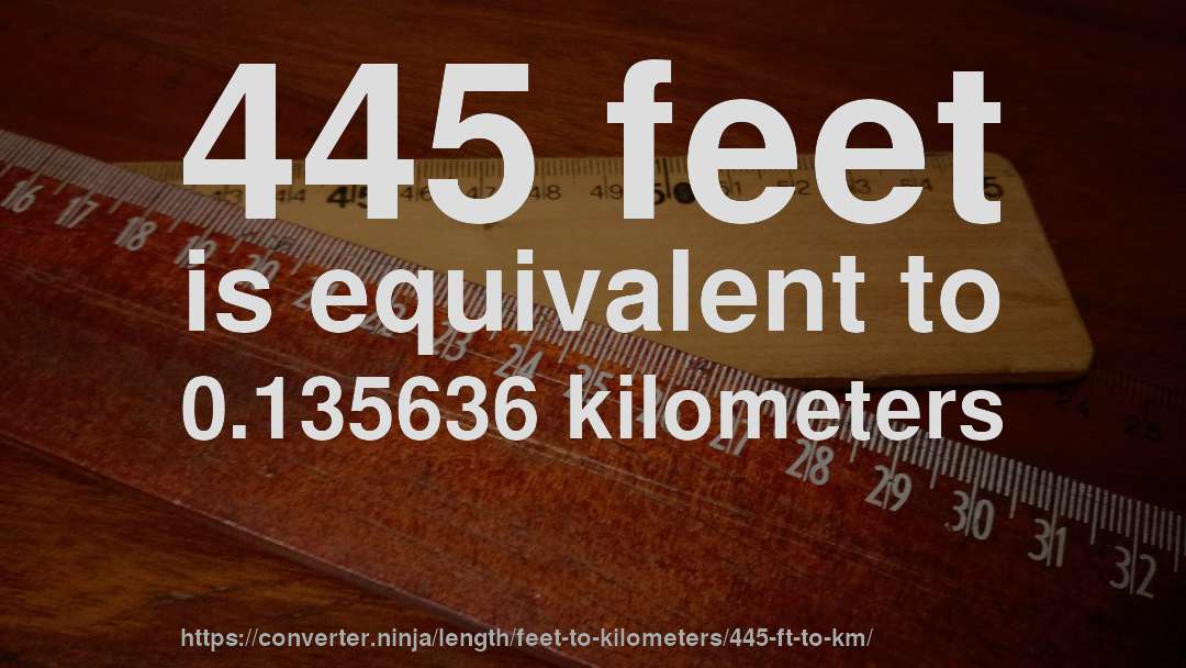 445 feet is equivalent to 0.135636 kilometers