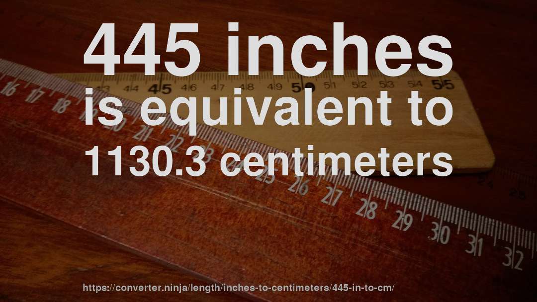 445 inches is equivalent to 1130.3 centimeters