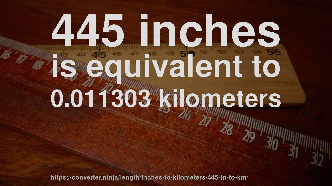 445 inches is equivalent to 0.011303 kilometers