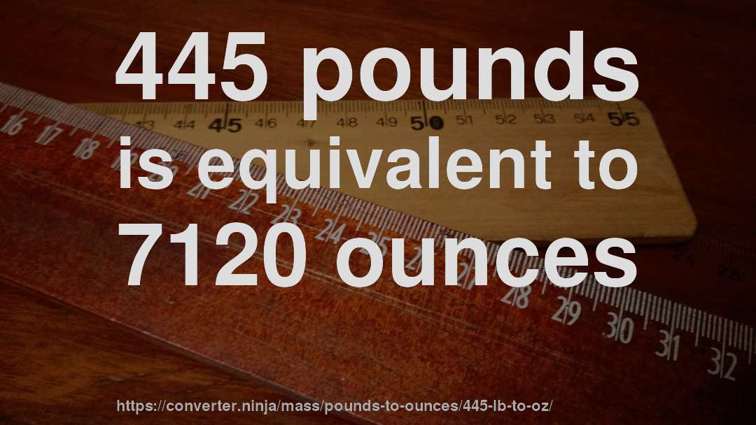 445 pounds is equivalent to 7120 ounces