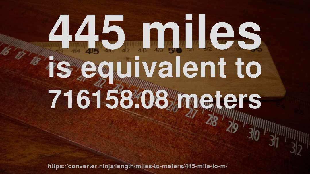 445 miles is equivalent to 716158.08 meters