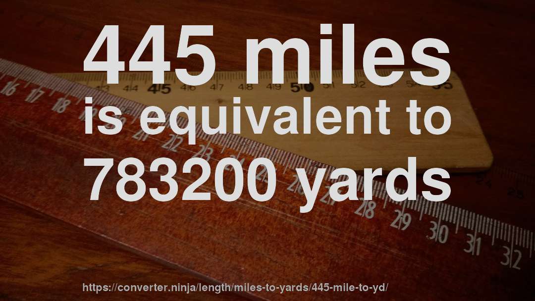 445 miles is equivalent to 783200 yards