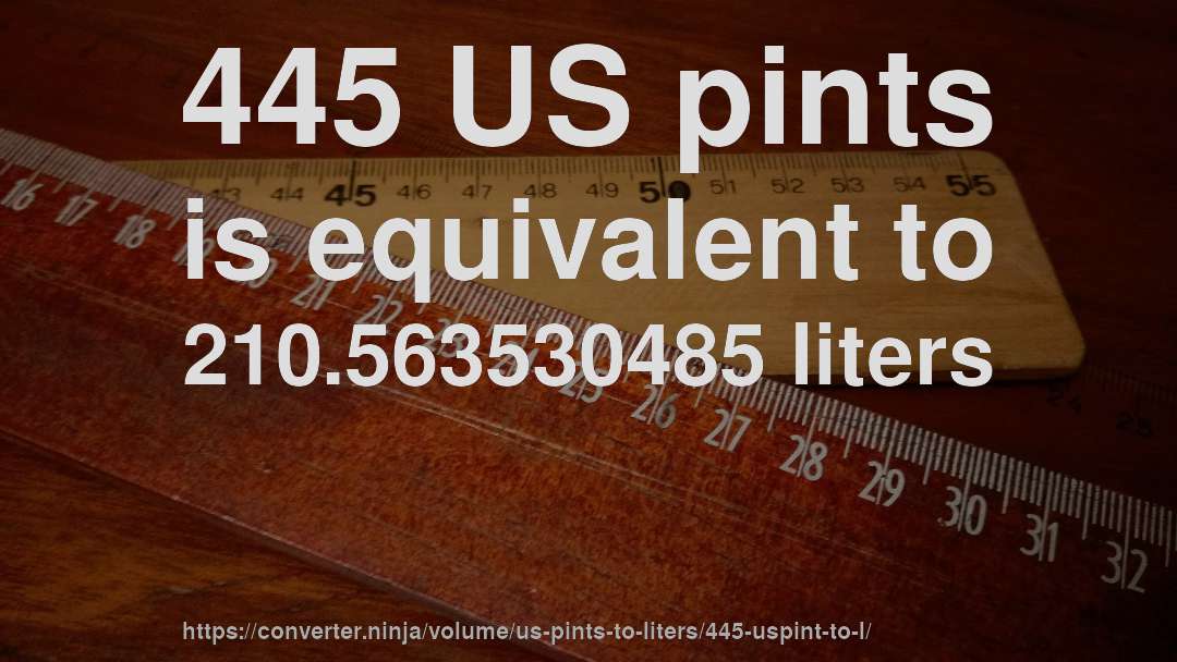 445 US pints is equivalent to 210.563530485 liters
