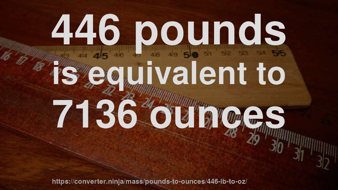 446 pounds is equivalent to 7136 ounces