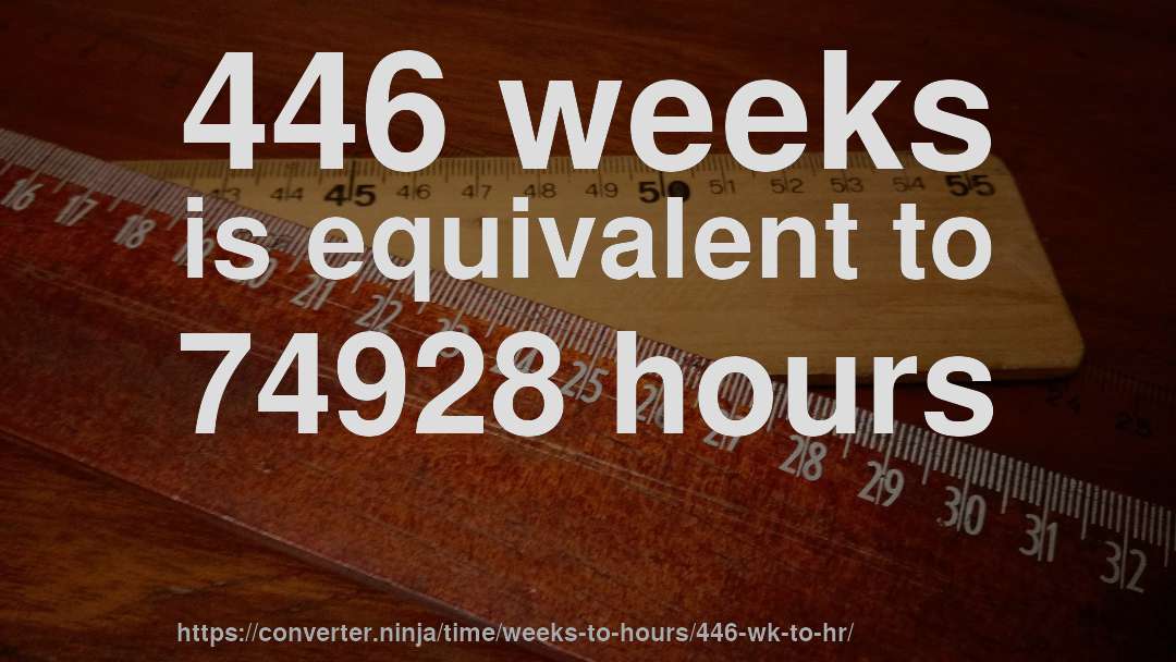 446 weeks is equivalent to 74928 hours