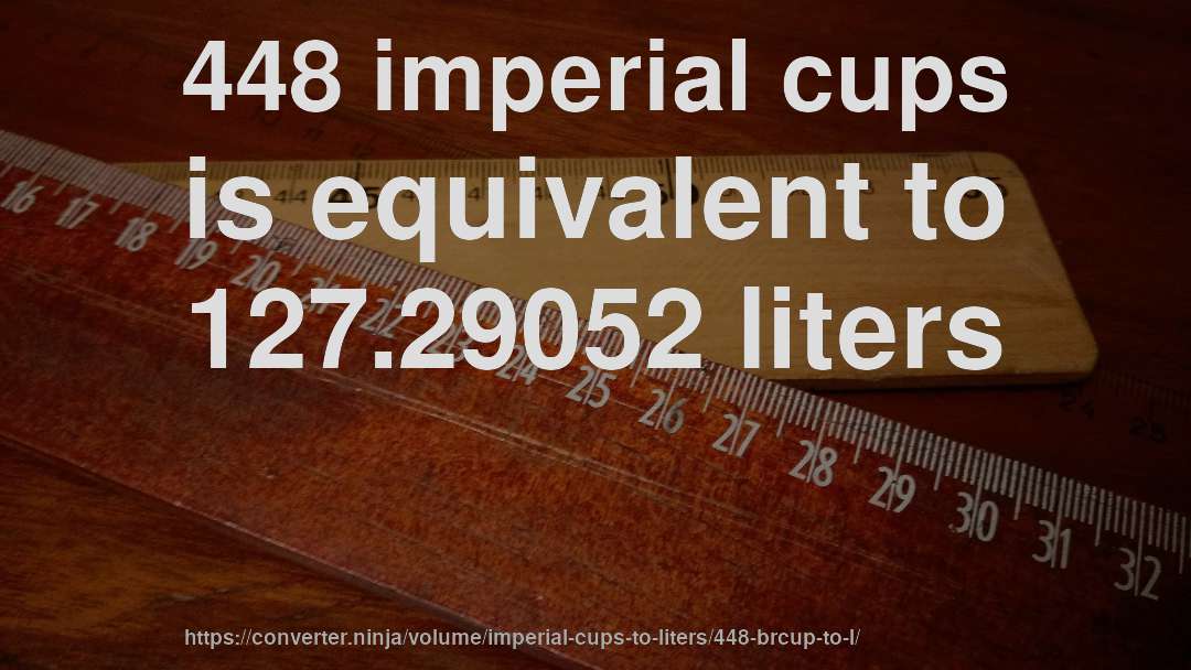 448 imperial cups is equivalent to 127.29052 liters