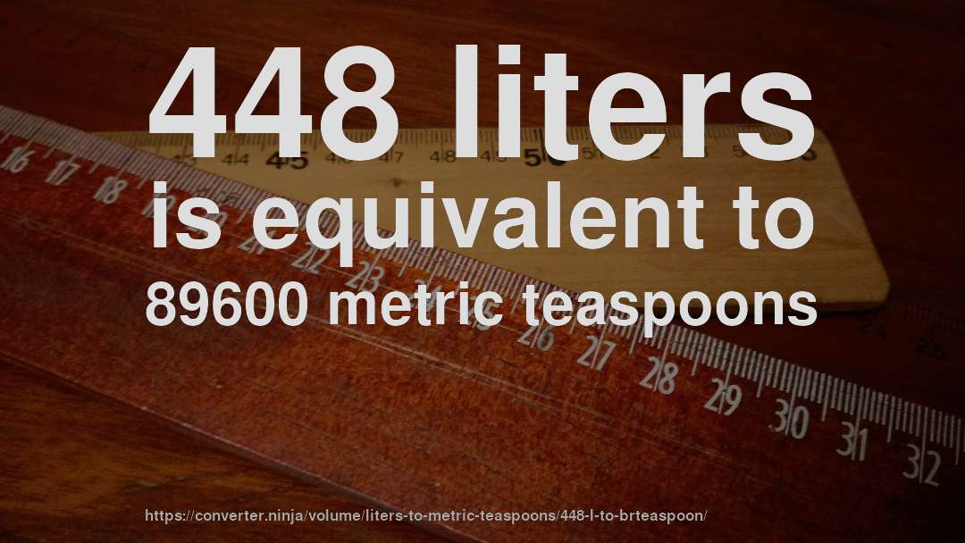 448 liters is equivalent to 89600 metric teaspoons