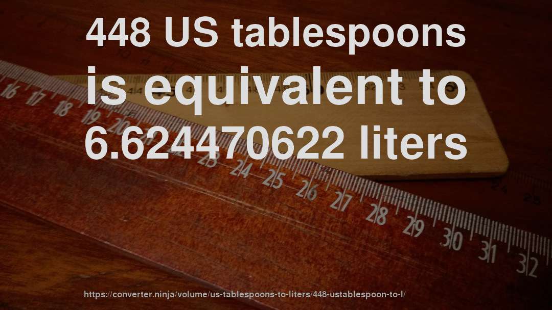 448 US tablespoons is equivalent to 6.624470622 liters
