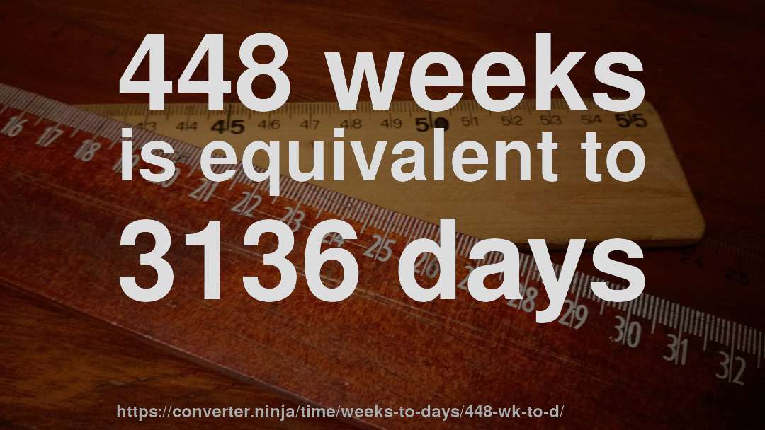 448 weeks is equivalent to 3136 days