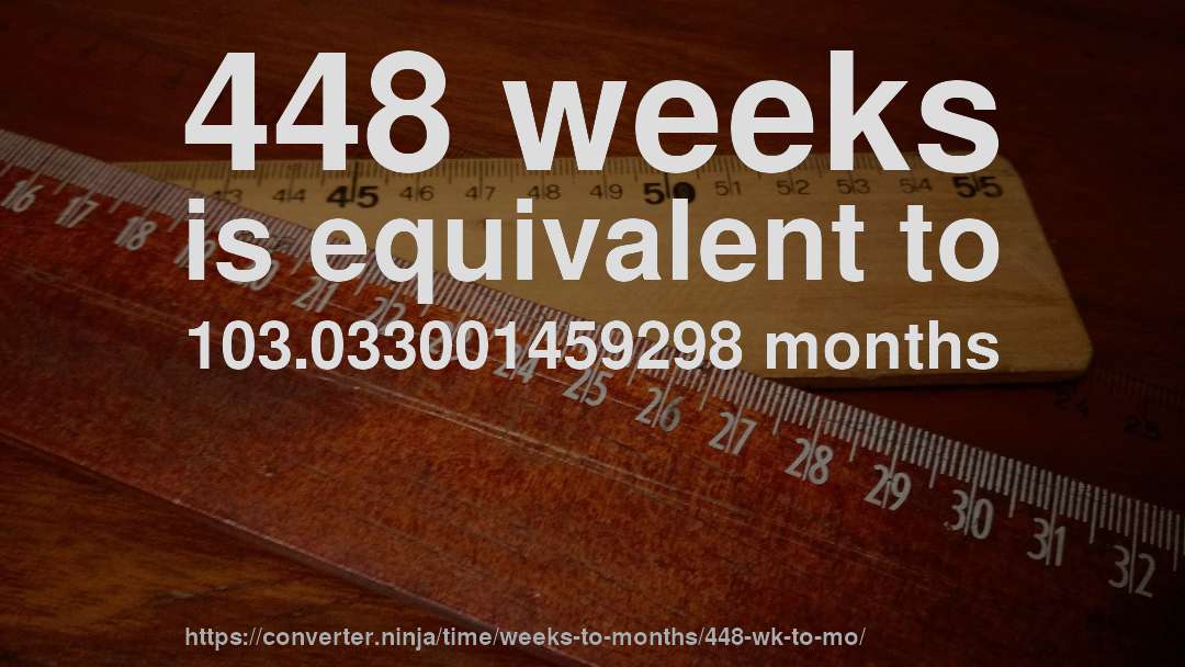 448 weeks is equivalent to 103.033001459298 months