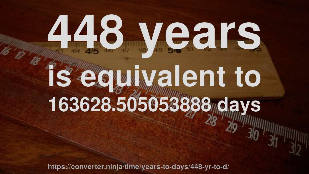 448 years is equivalent to 163628.505053888 days